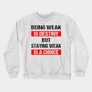 Being weak is destiny but staying weak is a choice Crewneck Sweatshirt